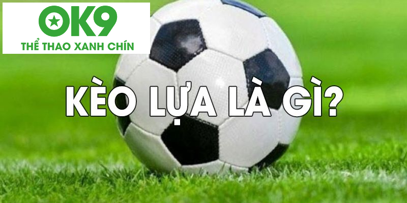 Kèo lựa là gì khiến không ít anh em bet thủ băn khoăn Kèo lựa là gì khiến không ít anh em bet thủ băn khoăn